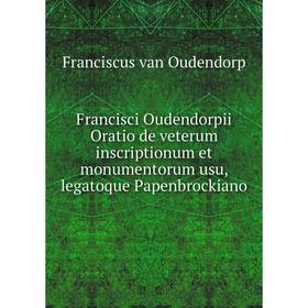 

Книга Francisci Oudendorpii Oratio de veterum inscriptionum et monumentorum usu, legatoque Papenbrockiano