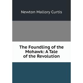 

Книга The Foundling of the Mohawk: A Tale of the Revolution