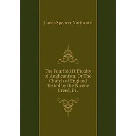 

Книга The Fourfold Difficulty of Anglicanism, Or The Church of England Tested by the Nicene Creed, in.