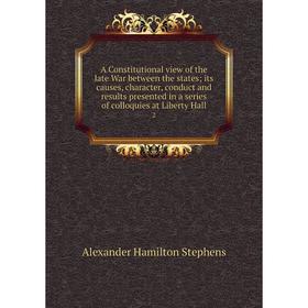 

Книга A Constitutional view of the late War between the states; its causes, character, conduct and results presented in a series of colloquies at Libe