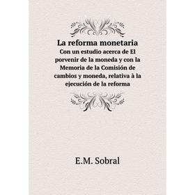 

Книга La reforma monetaria Con un estudio acerca de El porvenir de la moneda y con la Memoria de la Comisión de cambios y moneda, relativa à la ejecuc