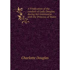 

Книга A Vindication of the conduct of Lady Douglas, during her intercourse with the Princess of Wales