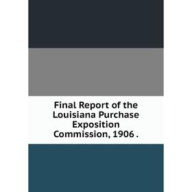 

Книга Final Report of the Louisiana Purchase Exposition Commission, 1906.