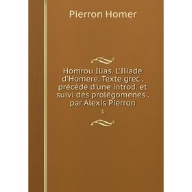

Книга Homrou Ilias. L'Iliade d'Homere. Texte grec. précédé d'une introd. et suivi des prolégomenes. par Alexis Pierron 1