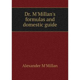 

Книга Dr. M'Millan's formulas and domestic guide