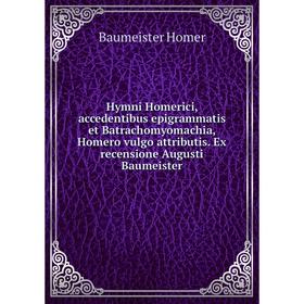 

Книга Hymni Homerici, accedentibus epigrammatis et Batrachomyomachia, Homero vulgo attributis. Ex recensione Augusti Baumeister