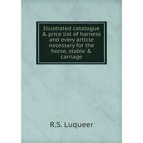 

Книга Illustrated catalogue & price list of harness and every article necessary for the horse, stable & carriage