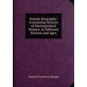 

Книга Female Biography: Containing Notices of Distinguished Women, in Different Nations and Ages