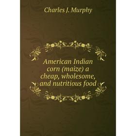 

Книга American Indian corn (maize) a cheap, wholesome, and nutritious food