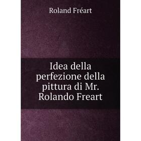 

Книга Idea della perfezione della pittura di Mr. Rolando Freart