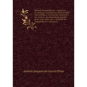 

Manual de appellações, e aggravos, : ou deducção systematica dos principios mais solidos, e necessarios, relativos á sua materia, fundamentada nas lei