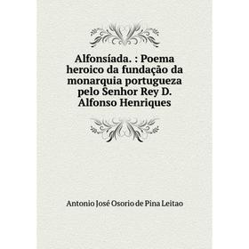 

Книга Alfonsíada.: Poema heroico da fundação da monarquia portugueza pelo Senhor Rey D. Alfonso Henriques
