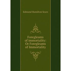 

Книга Foregleams of immortality: Or Foregleams of Immortality