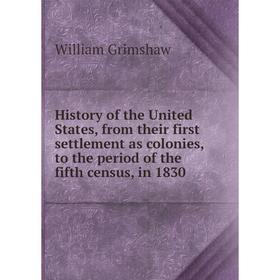 

Книга History of the United States, from their first settlement as colonies, to the period of the fifth census, in 1830