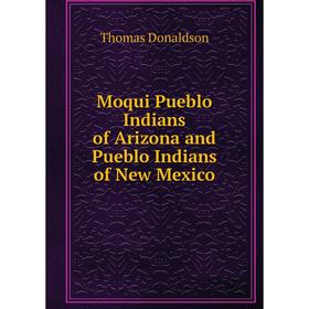 

Книга Moqui Pueblo Indians of Arizona and Pueblo Indians of New Mexico