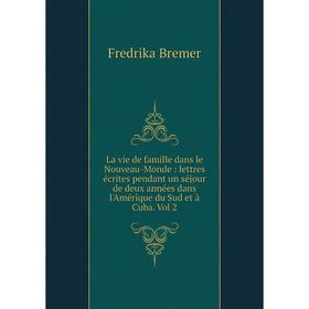 

Книга La vie de famille dans le Nouveau-Monde: lettres écrites pendant un séjour de deux années dans l'Amérique du Sud et à Cuba. Vol 2