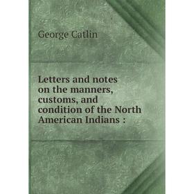 

Книга Letters and notes on the manners, customs, and condition of the North American Indians: