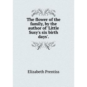 

Книга The flower of the family, by the author of 'Little Susy's six birth days'.