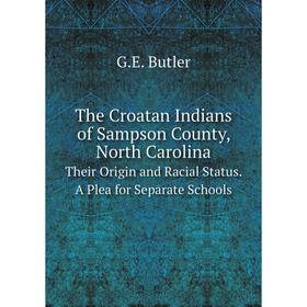 

Книга The Croatan Indians of Sampson County, North Carolina Their Origin and Racial Status. A Plea for Separate Schools