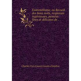 

Книга Fontenelliana; ou Recueil des bons mots, responses ingénieuses, pensées fines et délicates de.