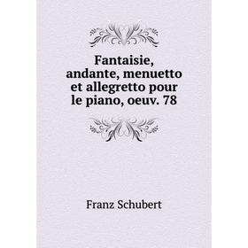 

Книга Fantaisie, andante, menuetto et allegretto pour le piano, oeuv. 78