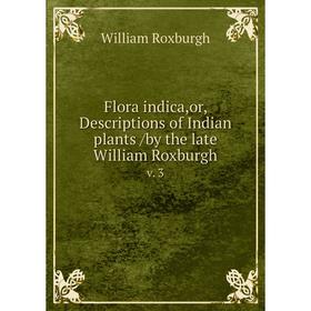 

Книга Flora indica,or, Descriptions of Indian plants /by the late William Roxburgh. v. 3