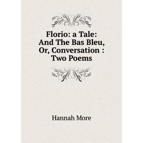 

Книга Florio: a Tale: And The Bas Bleu, Or, Conversation: Two Poems
