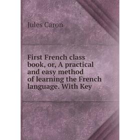 

Книга First French class book, or, A practical and easy method of learning the French language. With Key