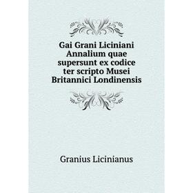 

Книга Gai Grani Liciniani Annalium quae supersunt ex codice ter scripto Musei Britannici Londinensis
