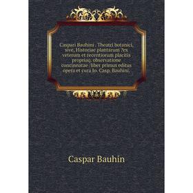 

Книга Caspari Bauhini. Theatri botanici, sive, Historiae plantarum ex veterum et recentiorum placitis propriaq. observatione concinnatae /liber primu