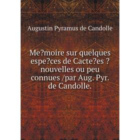 

Книга Memoire sur quelques especes de Cactees nouvelles ou peu connues /par Aug. Pyr. de Candolle.