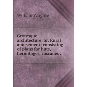 

Книга Grotesque architecture, or, Rural amusement; consisting of plans for huts, hermitages, cascades.