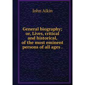 

Книга General biography; or, Lives, critical and historical, of the most eminent persons of all ages.