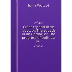 

Книга Great cry and little wool; or, The squads in an uproar; or, The progress of politics; or.