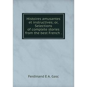 

Книга Histoires amusantes et instructives; or, Selections of complete stories from the best French.