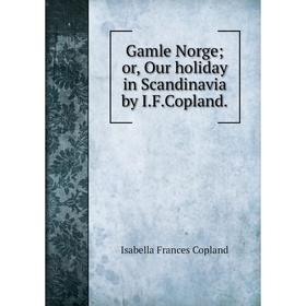 

Книга Gamle Norge; or, Our holiday in Scandinavia by I.F.Copland.