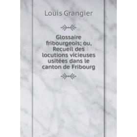 

Книга Glossaire fribourgeois; ou, Recueil des locutions vicieuses usitées dans le canton de Fribourg