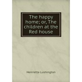 

Книга The happy home; or, The children at the Red house