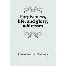 

Книга Forgiveness, life, and glory; addresses