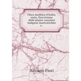 

Книга Flora analitica d'Italia; ossia, Descrizione delle piante vascolari indigene inselvatichite e.