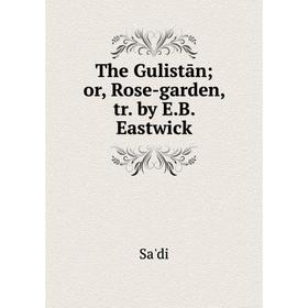 

Книга The Gulistān; or, Rose-garden, tr. by E.B. Eastwick