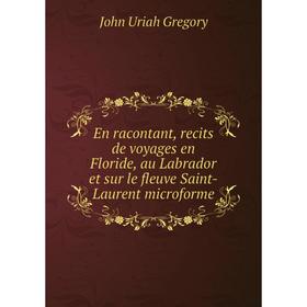 

Книга En racontant, recits de voyages en Floride, au Labrador et sur le fleuve Saint-Laurent microforme