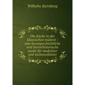 

Книга Die Küche in der klassischen malerei: eine kunstgeschichtliche und literarhistorische studie für mediziner und nichtmediziner