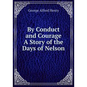 

Книга By Conduct and Courage A Story of the Days of Nelson