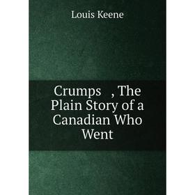 

Книга Crumps , The Plain Story of a Canadian Who Went