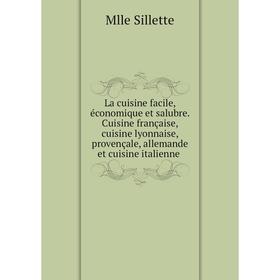 

Книга La cuisine facile, économique et salubre. Cuisine française, cuisine lyonnaise, provençale, allemande et cuisine italienne