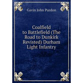 

Книга Coalfield to Battlefield (The Road to Dunkirk Revisted) Durham Light Infantry