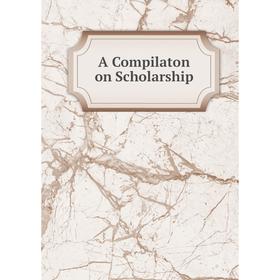 

Книга A Compilaton on Scholarship