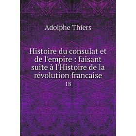 

Книга Histoire du consulat et de l'empire: faisant suite à l'Histoire de la révolution francaise 18