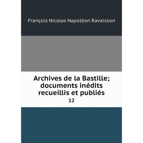 

Книга Archives de la Bastille; documents inédits recueillis et publiés 12